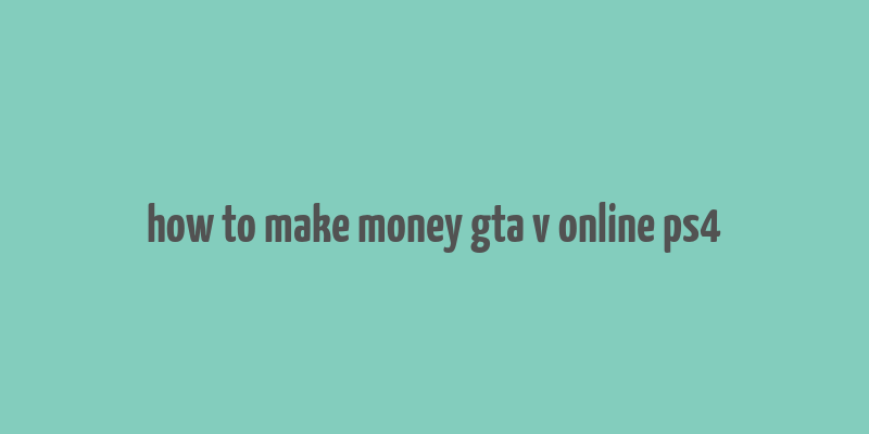 how to make money gta v online ps4