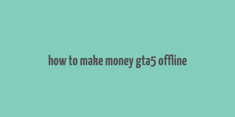 how to make money gta5 offline