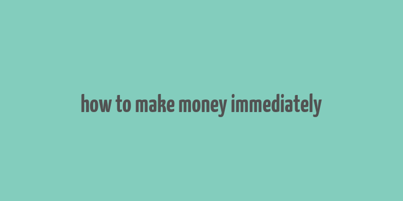 how to make money immediately