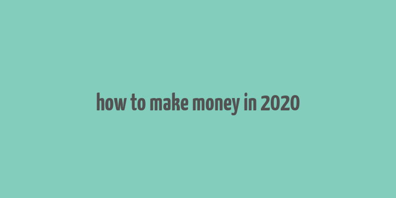 how to make money in 2020