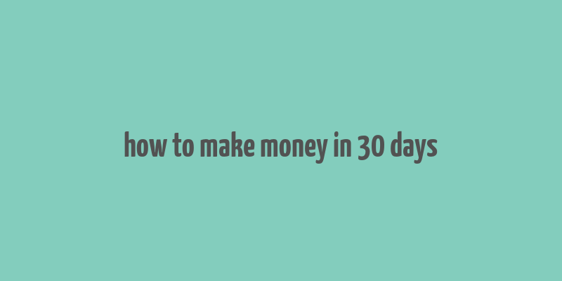 how to make money in 30 days