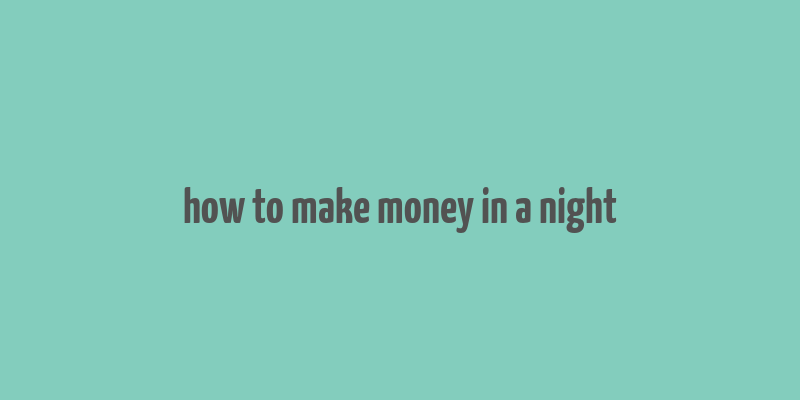 how to make money in a night