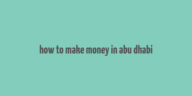 how to make money in abu dhabi