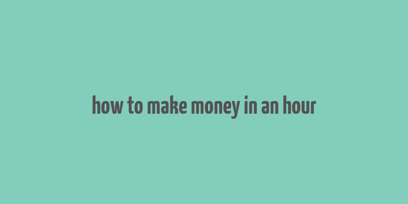 how to make money in an hour