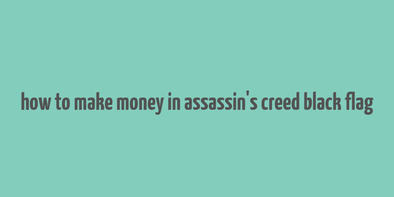 how to make money in assassin's creed black flag