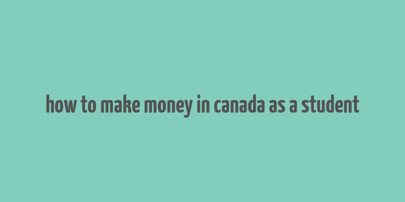 how to make money in canada as a student