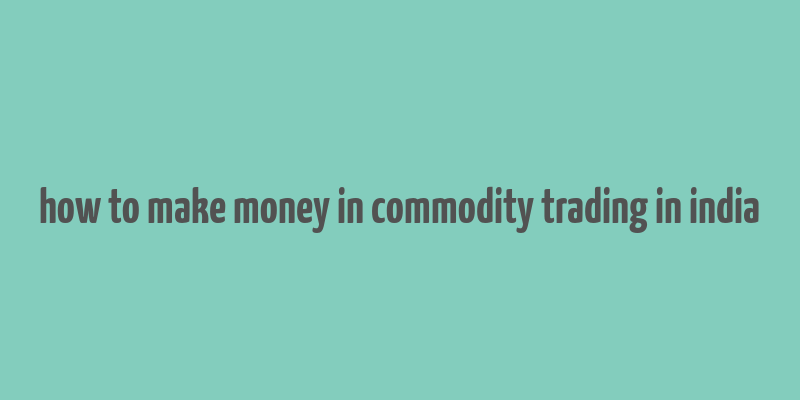 how to make money in commodity trading in india