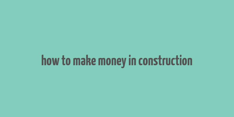 how to make money in construction