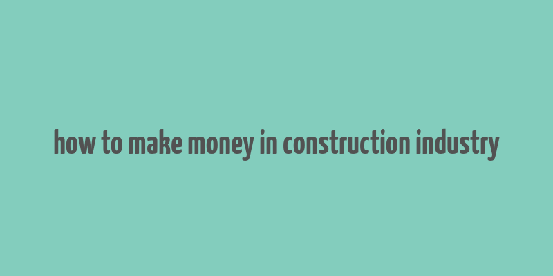 how to make money in construction industry