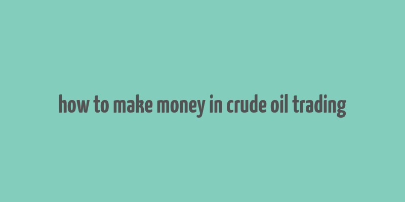 how to make money in crude oil trading