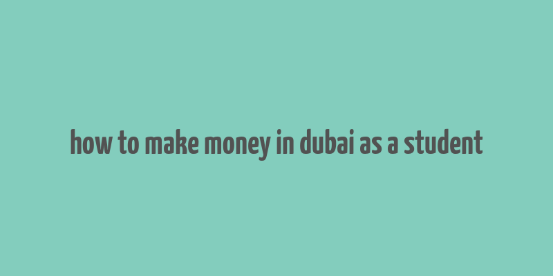 how to make money in dubai as a student