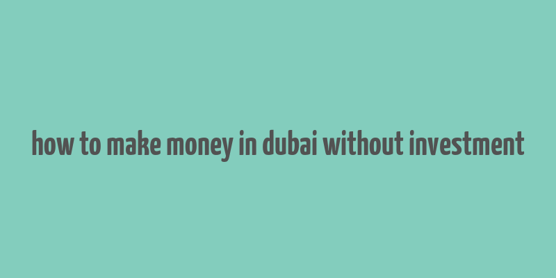 how to make money in dubai without investment