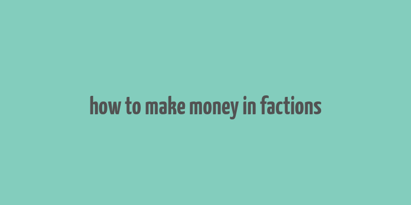 how to make money in factions