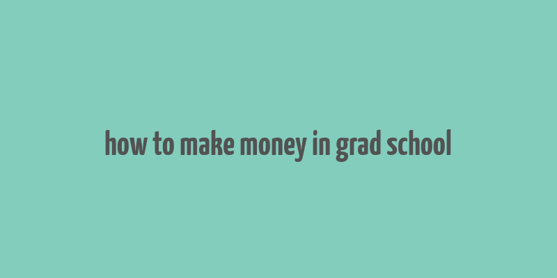 how to make money in grad school