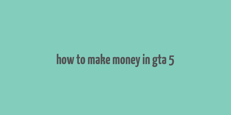 how to make money in gta 5