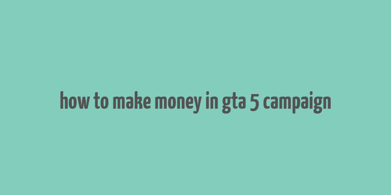 how to make money in gta 5 campaign