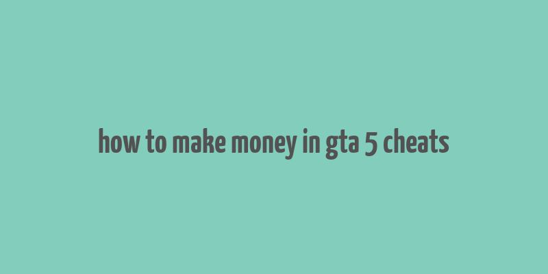 how to make money in gta 5 cheats