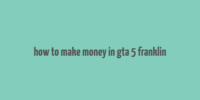 how to make money in gta 5 franklin