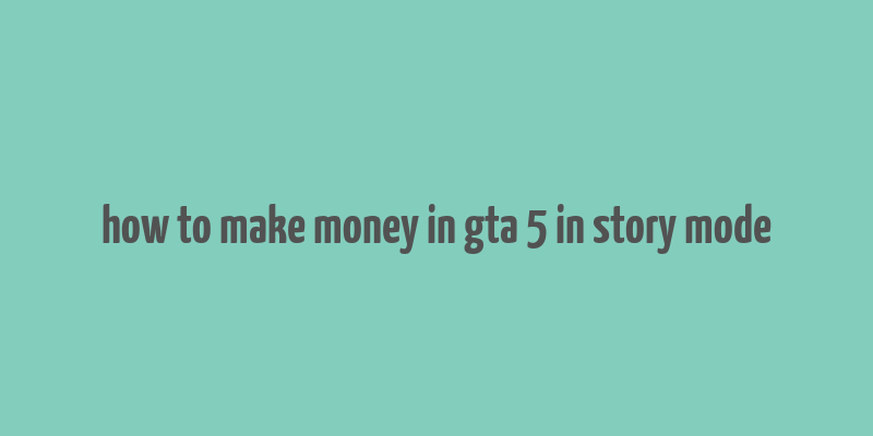 how to make money in gta 5 in story mode