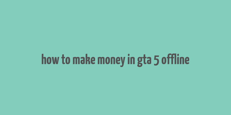 how to make money in gta 5 offline