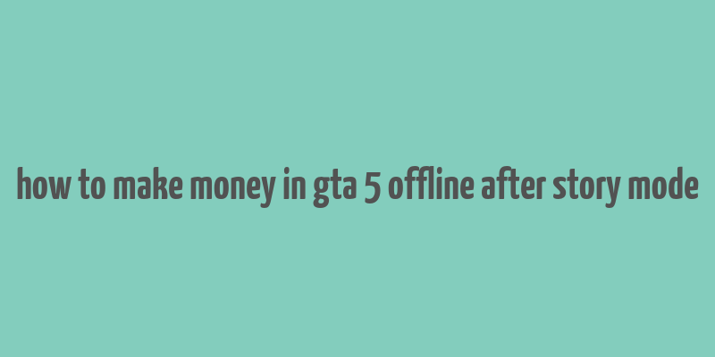 how to make money in gta 5 offline after story mode