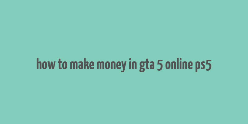 how to make money in gta 5 online ps5