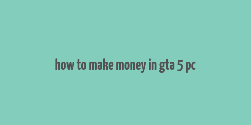 how to make money in gta 5 pc