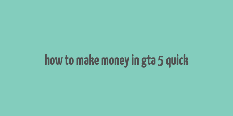 how to make money in gta 5 quick