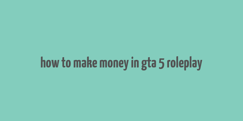 how to make money in gta 5 roleplay