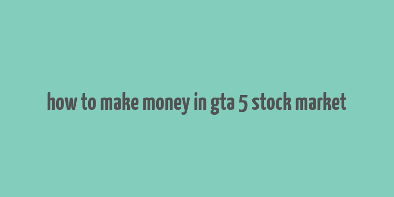 how to make money in gta 5 stock market