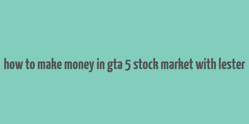 how to make money in gta 5 stock market with lester