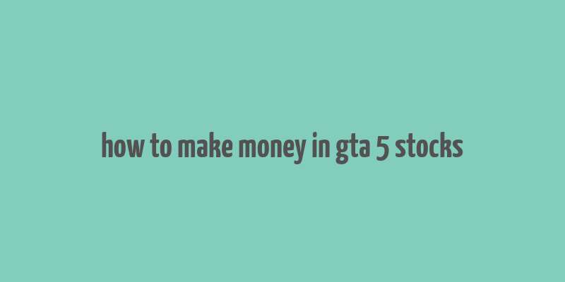 how to make money in gta 5 stocks