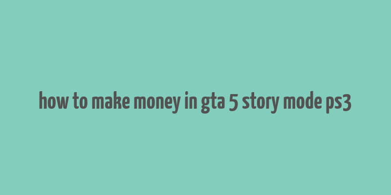 how to make money in gta 5 story mode ps3