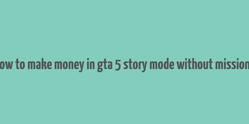 how to make money in gta 5 story mode without missions