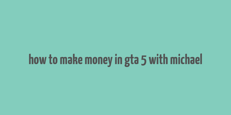 how to make money in gta 5 with michael