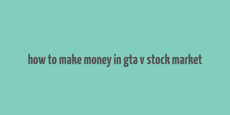 how to make money in gta v stock market