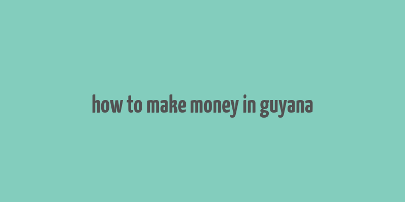 how to make money in guyana