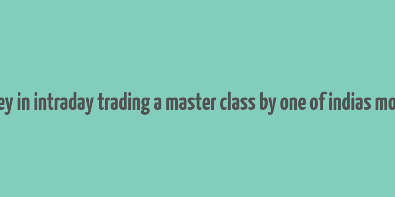 how to make money in intraday trading a master class by one of indias most famous traders