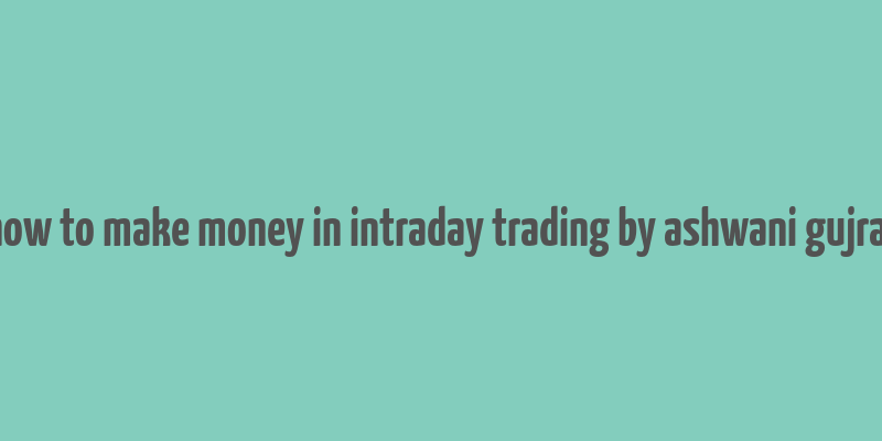 how to make money in intraday trading by ashwani gujral