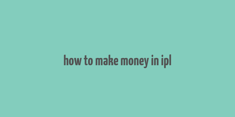 how to make money in ipl