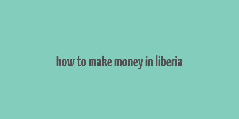 how to make money in liberia