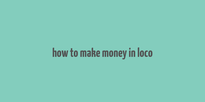 how to make money in loco