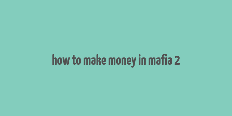 how to make money in mafia 2