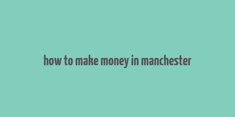 how to make money in manchester