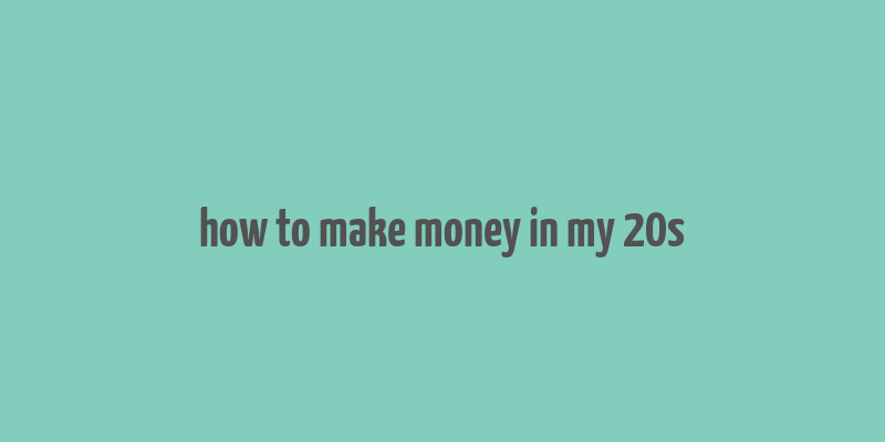 how to make money in my 20s