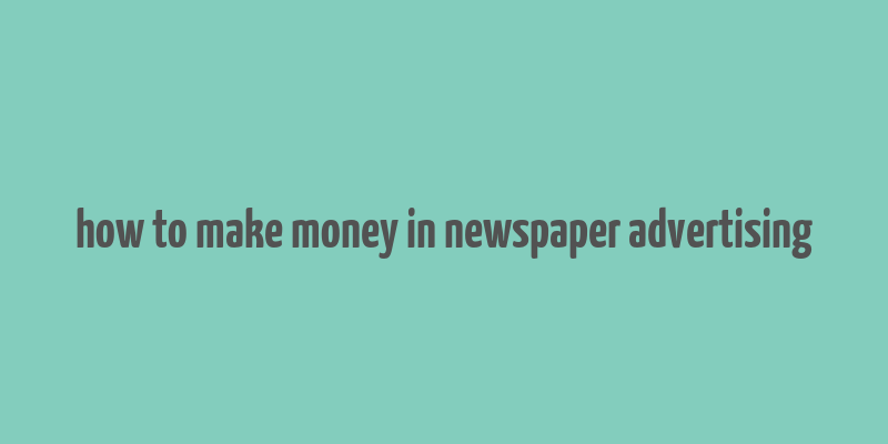 how to make money in newspaper advertising