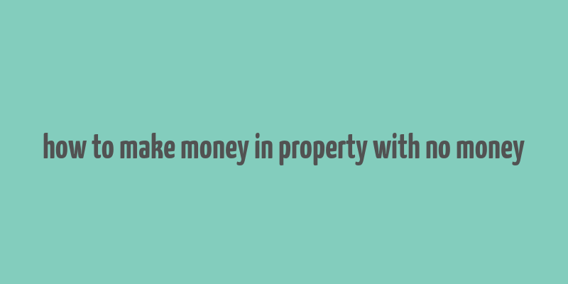 how to make money in property with no money