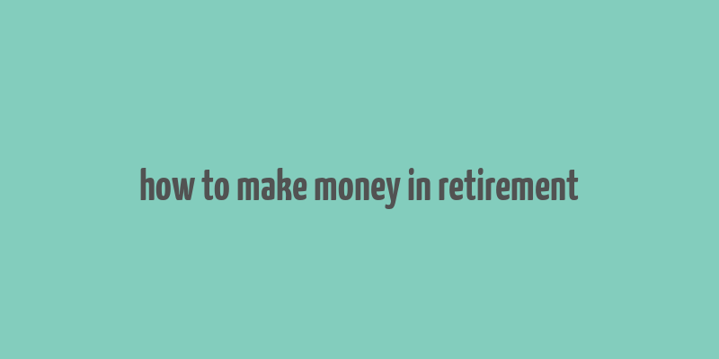 how to make money in retirement