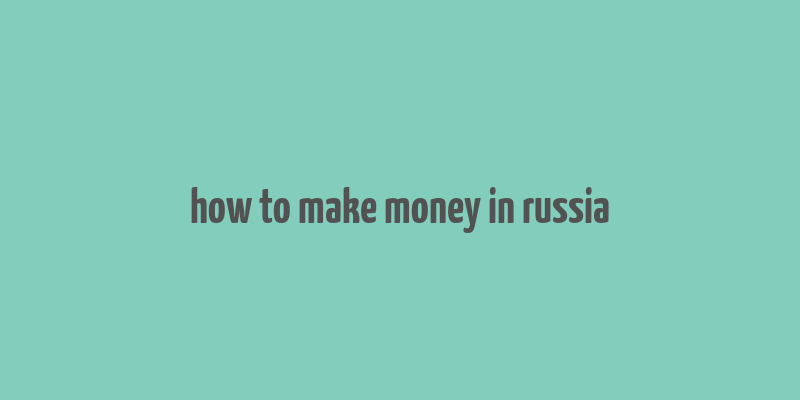 how to make money in russia