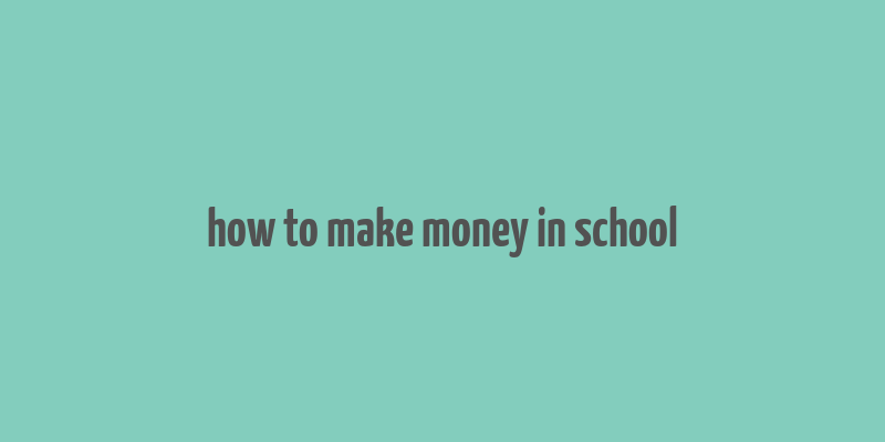 how to make money in school